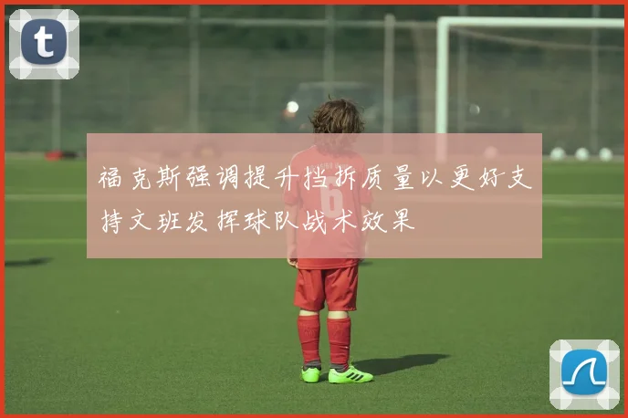 福克斯强调提升挡拆质量以更好支持文班发挥球队战术效果