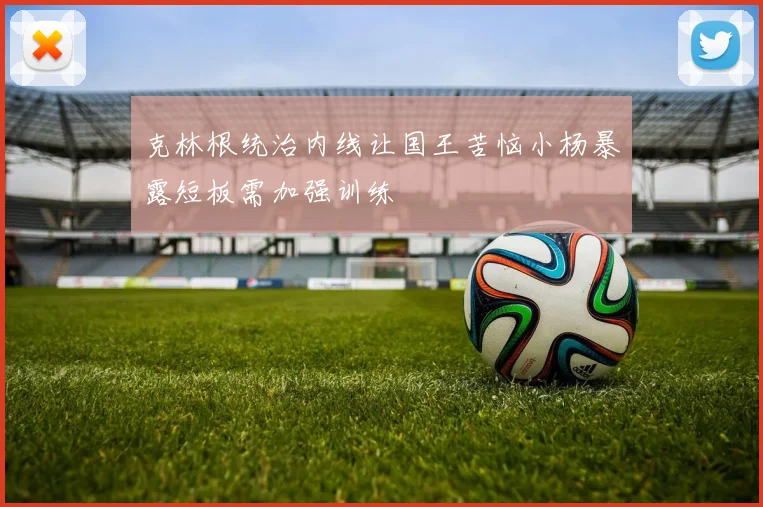 克林根统治内线让国王苦恼小杨暴露短板需加强训练