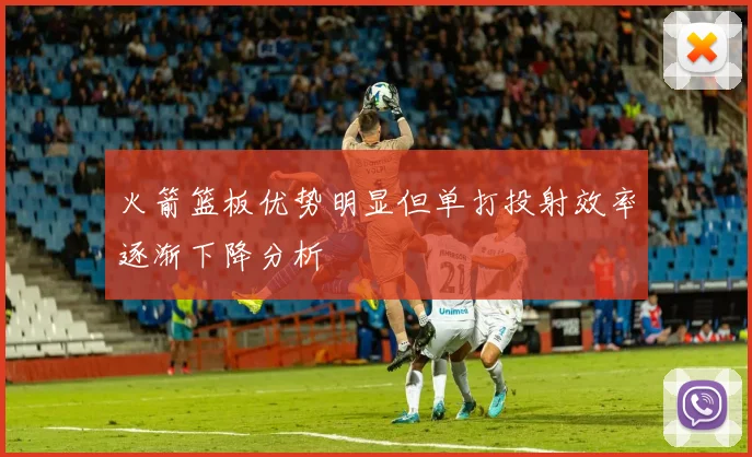 火箭篮板优势明显但单打投射效率逐渐下降分析