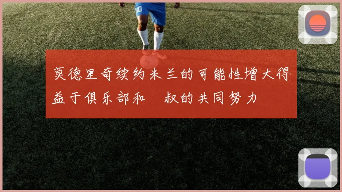 莫德里奇续约米兰的可能性增大得益于俱乐部和囧叔的共同努力
