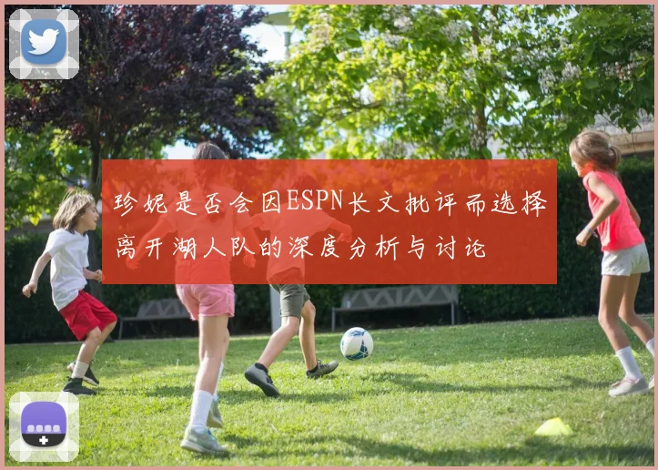 珍妮是否会因ESPN长文批评而选择离开湖人队的深度分析与讨论