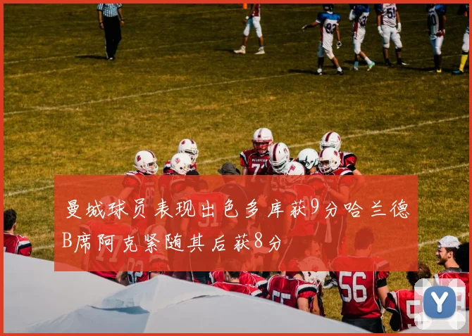 曼城球员表现出色多库获9分哈兰德B席阿克紧随其后获8分