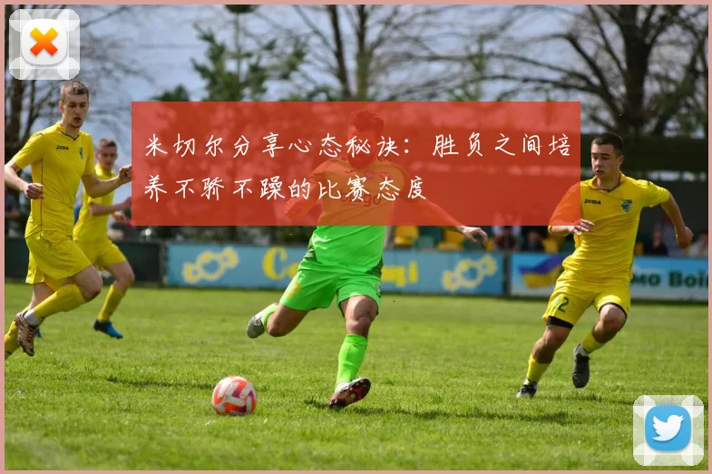 米切尔分享心态秘诀：胜负之间培养不骄不躁的比赛态度