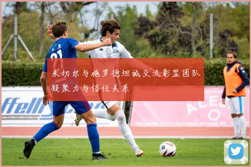米切尔与施罗德坦诚交流彰显团队凝聚力与信任关系